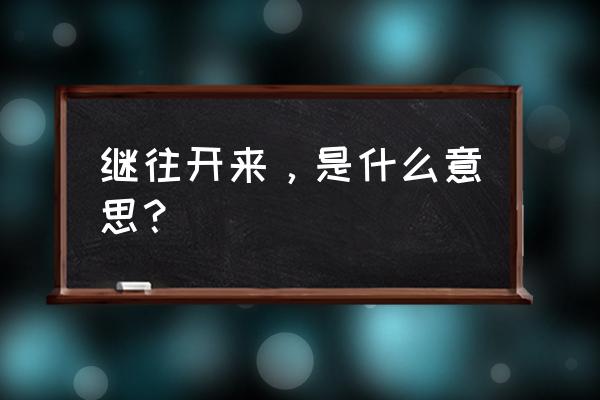 继往开来的释义 继往开来，是什么意思？