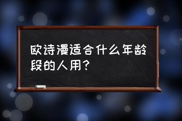 欧诗漫适合什么年龄使用 欧诗漫适合什么年龄段的人用？