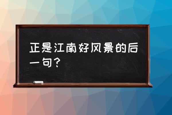 正是江南好春景下一句 正是江南好风景的后一句？