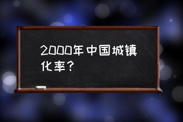 2000年城镇化率 2000年中国城镇化率？