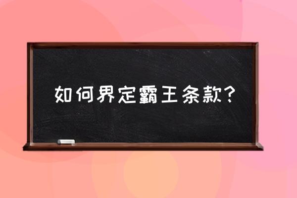 霸王条款如何认定 如何界定霸王条款？