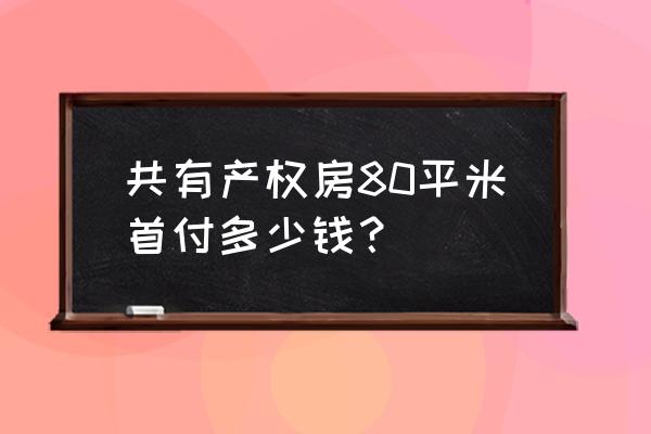 邳州80平米的房子首付多少 共有产权房80平米首付多少钱？