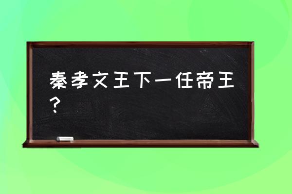 秦孝文王下一代君王是谁 秦孝文王下一任帝王？