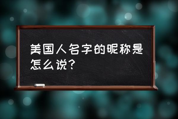 美国人名字怎么称呼 美国人名字的昵称是怎么说？