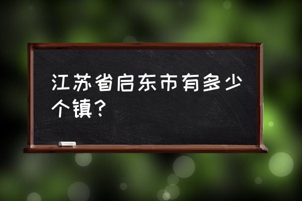启东市几个镇 江苏省启东市有多少个镇？
