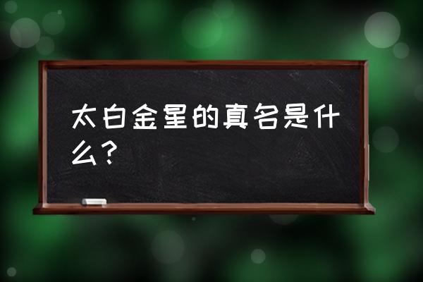 太白金星叫什么名字 太白金星的真名是什么？