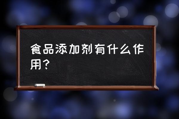 各种食品添加剂的作用 食品添加剂有什么作用？