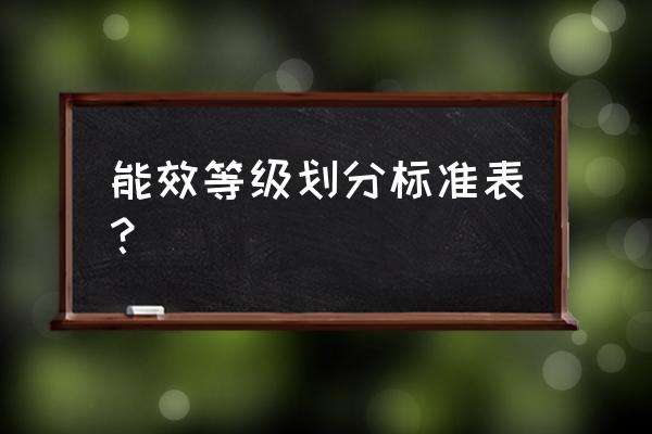 能效等级划分标准 能效等级划分标准表？