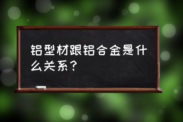 铝制品铝型材 铝型材跟铝合金是什么关系？