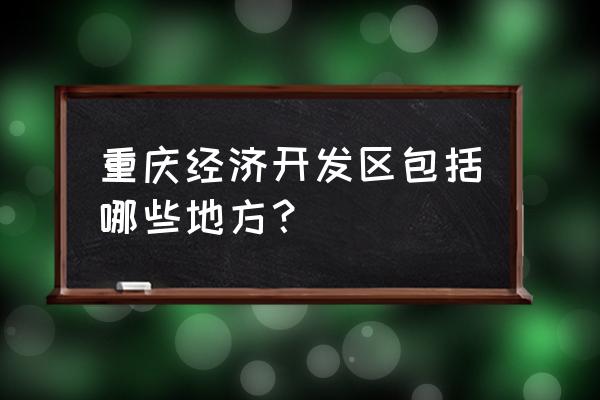 重庆有几个经开区 重庆经济开发区包括哪些地方？