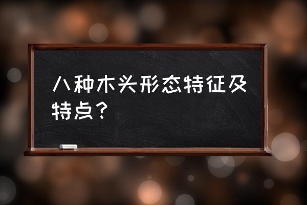 木材种类介绍 八种木头形态特征及特点？