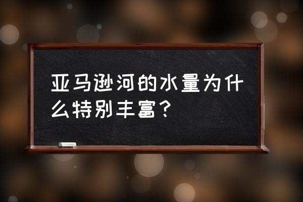 亚马孙河水量大的原因 亚马逊河的水量为什么特别丰富？