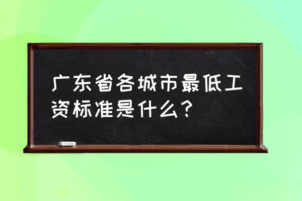 广东职工最低工资标准 广东省各城市最低工资标准是什么？