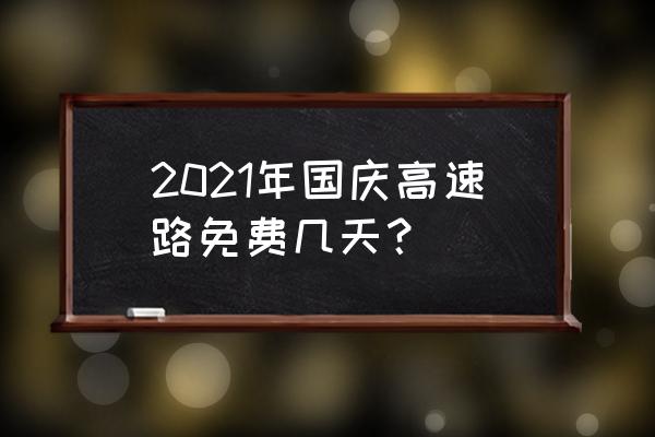 国庆放假安排2021高速免费 2021年国庆高速路免费几天？