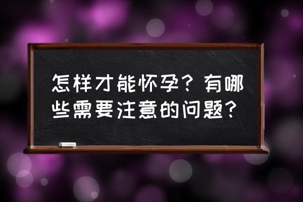 怎么样才可以怀孕 怎样才能怀孕？有哪些需要注意的问题？