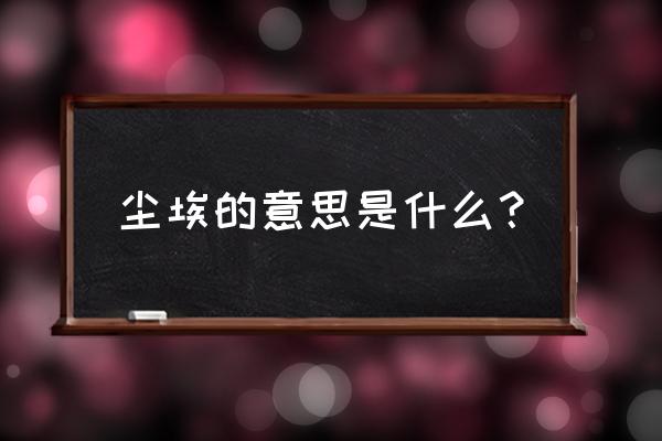 尘埃是什么意思啊 尘埃的意思是什么？