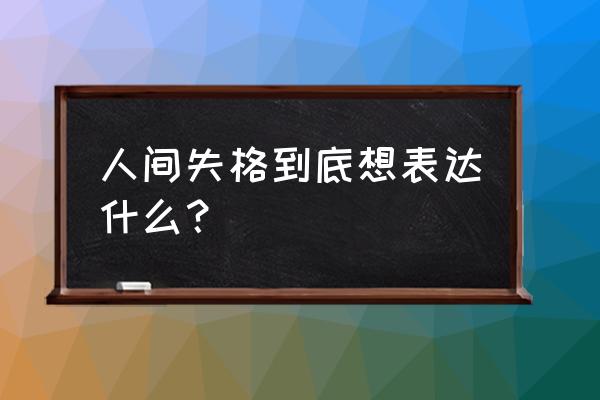 人间失格想表达什么 人间失格到底想表达什么？