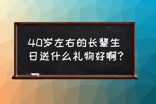 送给40岁长辈生日礼物 40岁左右的长辈生日送什么礼物好啊？