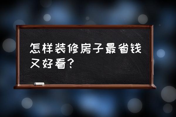 怎样装修房子最省钱又好看 怎样装修房子最省钱又好看？