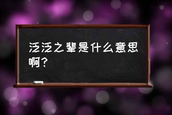 泛泛之辈是什么意思啊 泛泛之辈是什么意思啊？