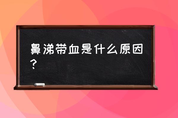 流鼻涕出血是怎么回事 鼻涕带血是什么原因？