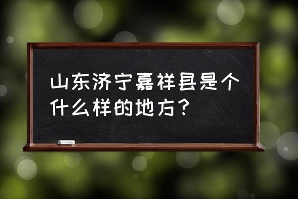 山东济宁嘉祥 山东济宁嘉祥县是个什么样的地方？