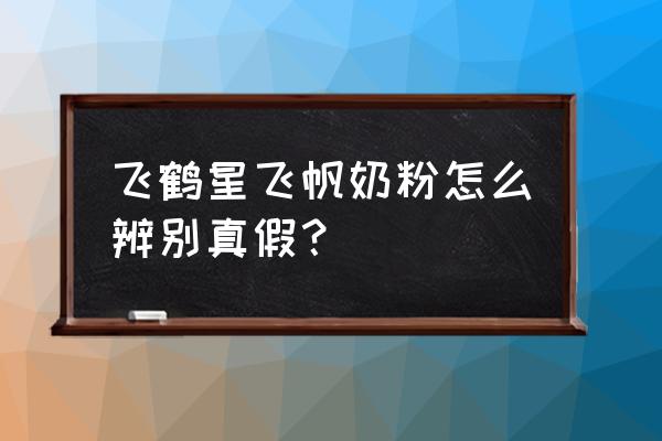 星飞帆奶粉有假的吗 飞鹤星飞帆奶粉怎么辨别真假？