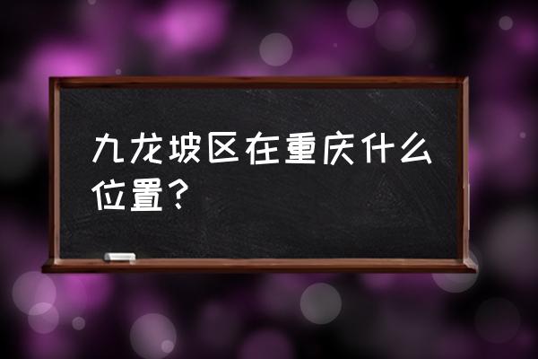 重庆九龙坡区在哪 九龙坡区在重庆什么位置？