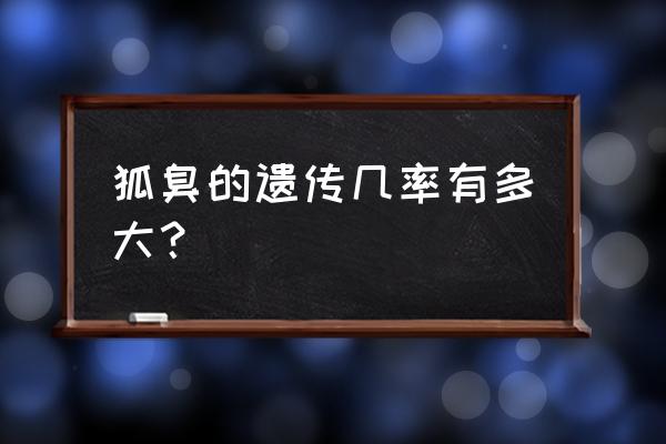 狐臭遗传几率大吗 狐臭的遗传几率有多大？