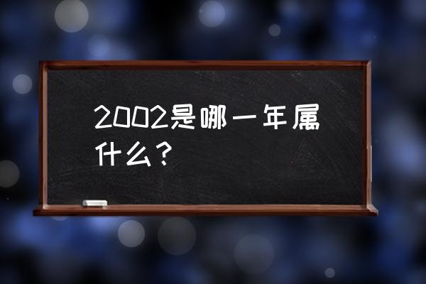 2002年什么年 2002是哪一年属什么？