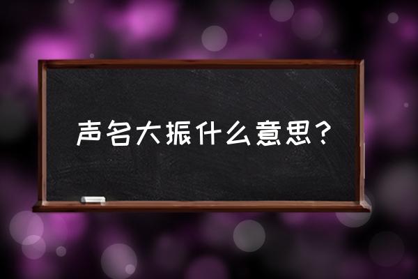 名声大振的词语理解 声名大振什么意思？