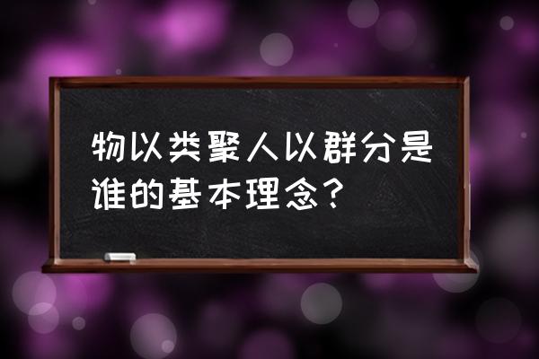 人以类聚物以群分什么意思 物以类聚人以群分是谁的基本理念？