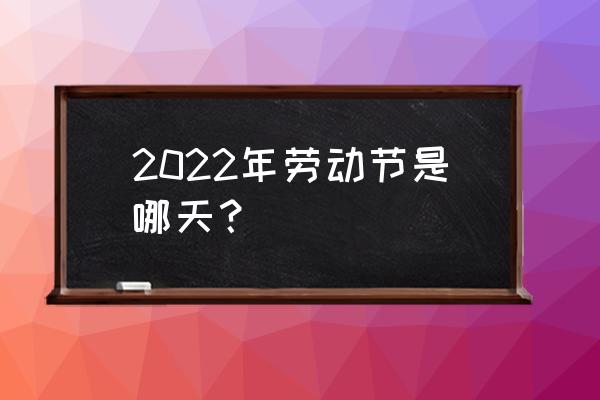 2022劳动节 2022年劳动节是哪天？