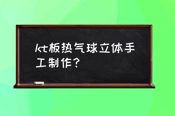 三维立体手工 kt板热气球立体手工制作？