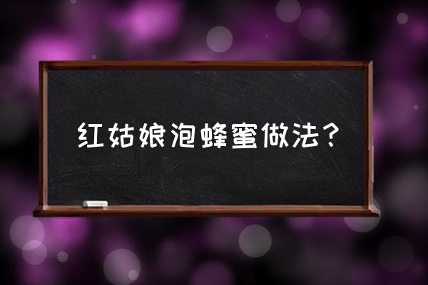 红姑娘泡蜂蜜的功效 红姑娘泡蜂蜜做法？