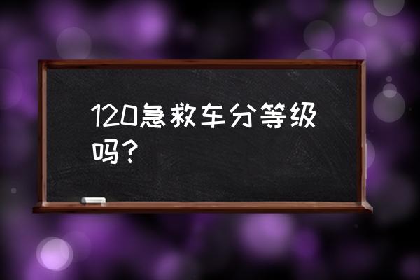 120急救车 120急救车分等级吗？