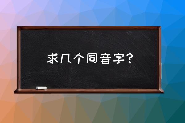 常见同音字大全 求几个同音字？