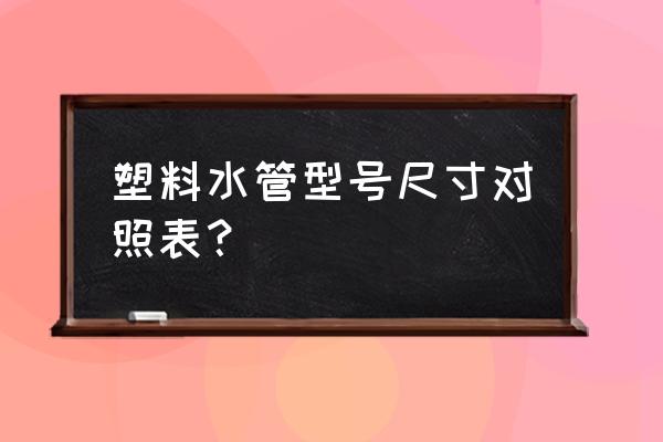 塑料管材尺寸规格 塑料水管型号尺寸对照表？