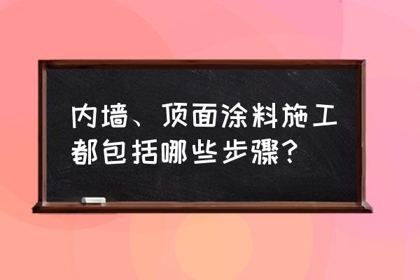 刷内墙涂料的步骤 内墙、顶面涂料施工都包括哪些步骤？