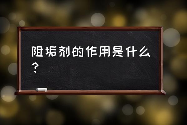 阻垢缓蚀剂干什么用的 阻垢剂的作用是什么？