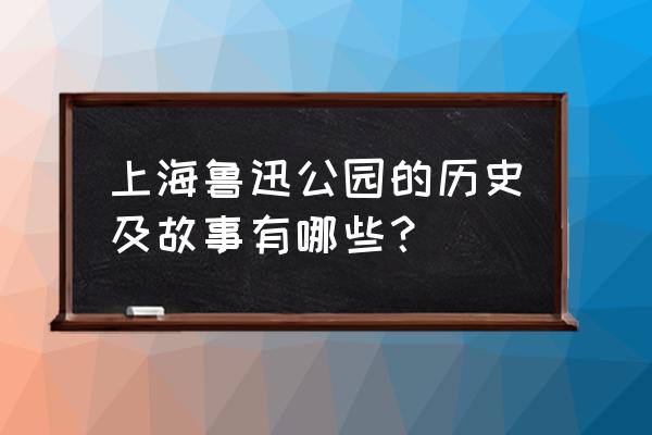 为什么叫鲁迅公园 上海鲁迅公园的历史及故事有哪些？