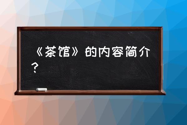 茶馆简介100字 《茶馆》的内容简介？