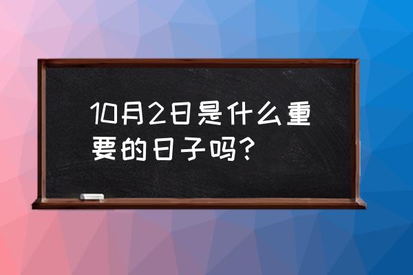 10月2号是好日子吗 10月2日是什么重要的日子吗？