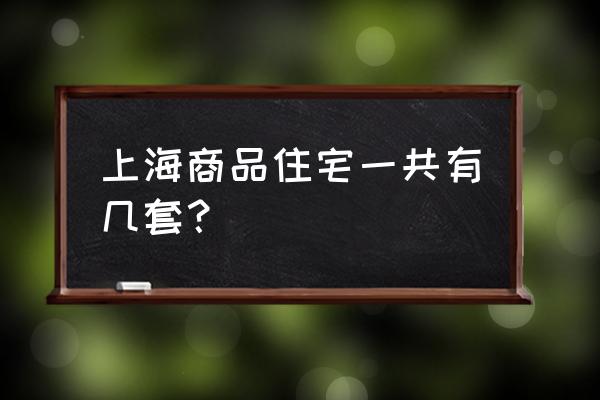 上海商品房总量多少套 上海商品住宅一共有几套？