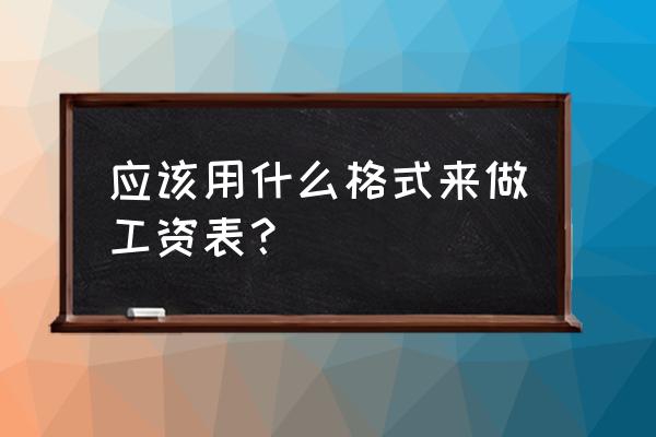 工资表格式简单 应该用什么格式来做工资表？