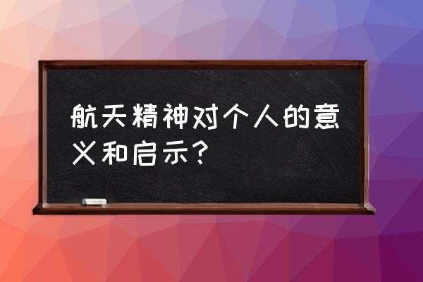 航天精神给我们的启示 航天精神对个人的意义和启示？