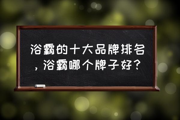 吊顶品牌浴霸十大排名 浴霸的十大品牌排名，浴霸哪个牌子好？