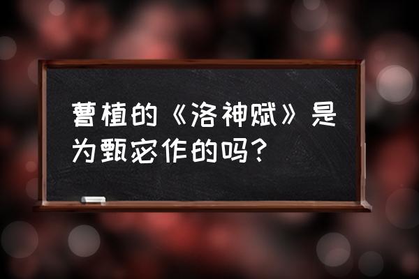 曹植和甄宓真实历史 曹植的《洛神赋》是为甄宓作的吗？