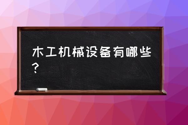 最新木工机械大全 木工机械设备有哪些？