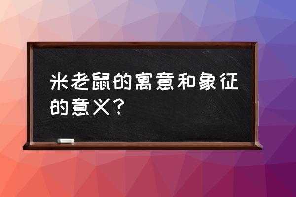 米奇老鼠的意义 米老鼠的寓意和象征的意义？